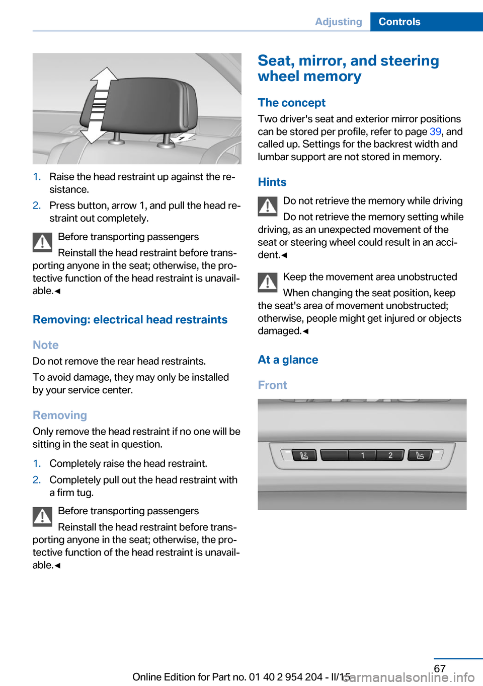 BMW ACTIVE HYBRID 7 2015 F01H Owners Manual 1.Raise the head restraint up against the re‐
sistance.2.Press button, arrow 1, and pull the head re‐
straint out completely.
Before transporting passengers
Reinstall the head restraint before tra