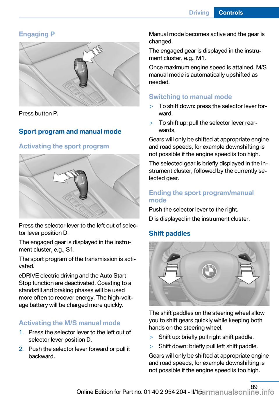 BMW ACTIVE HYBRID 7 2015 F01H Owners Manual Engaging P
Press button P.Sport program and manual mode
Activating the sport program
Press the selector lever to the left out of selec‐
tor lever position D.
The engaged gear is displayed in the ins BMW ACTIVE HYBRID 7 2015 F01H Owners Manual Engaging P
Press button P.Sport program and manual mode
Activating the sport program
Press the selector lever to the left out of selec‐
tor lever position D.
The engaged gear is displayed in the ins