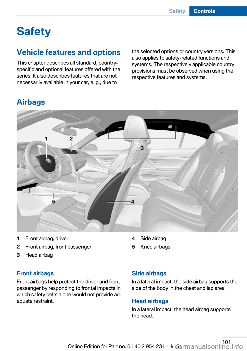 BMW 6 SERIES GRAN COUPE 2015 F06 Owners Manual SafetyVehicle features and options
This chapter describes all standard, country-
specific and optional features offered with the
series. It also describes features that are not
necessarily available i