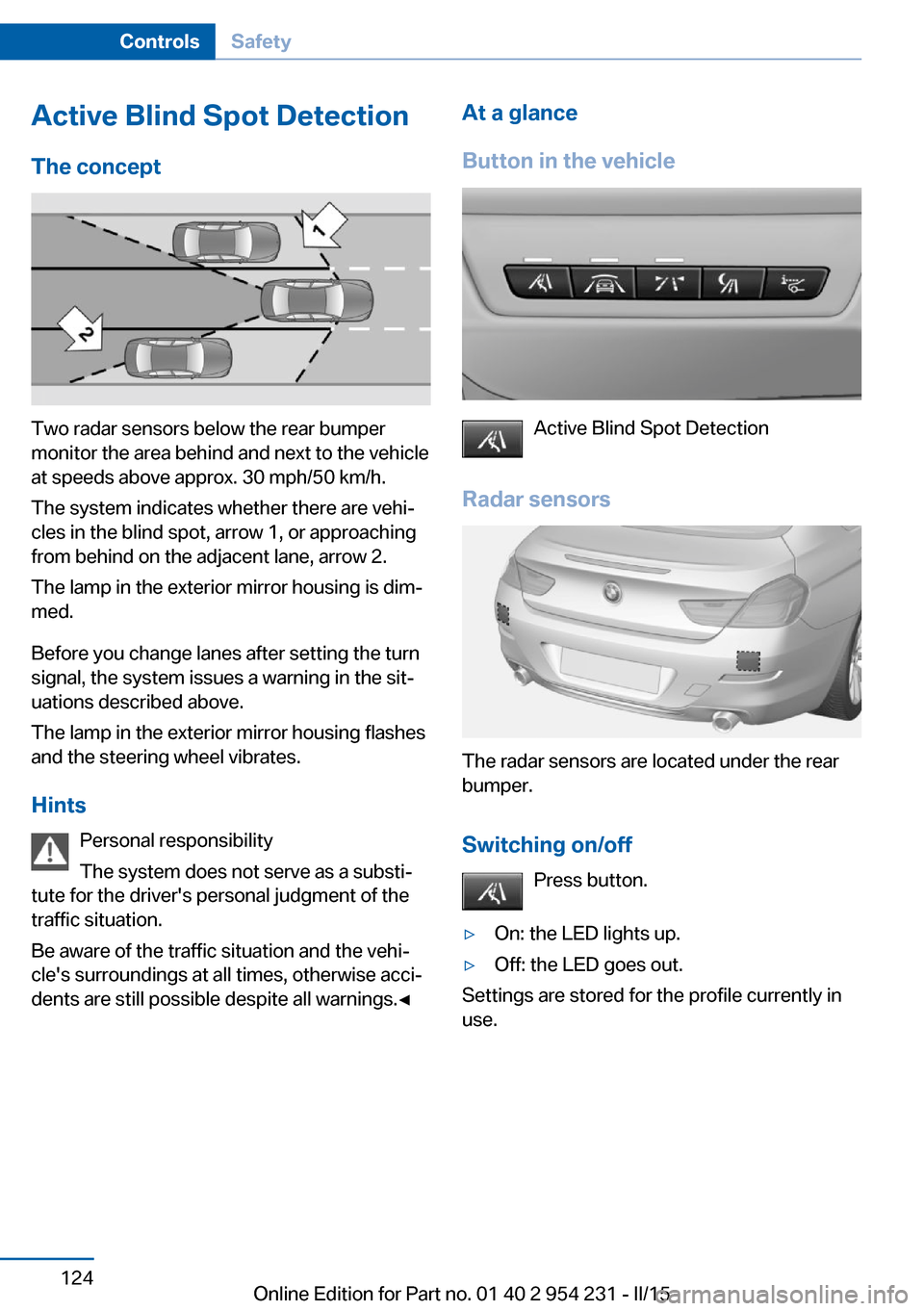 BMW 6 SERIES GRAN COUPE 2015 F06 Owners Manual Active Blind Spot Detection
The concept
Two radar sensors below the rear bumper
monitor the area behind and next to the vehicle
at speeds above approx. 30 mph/50 km/h.
The system indicates whether the