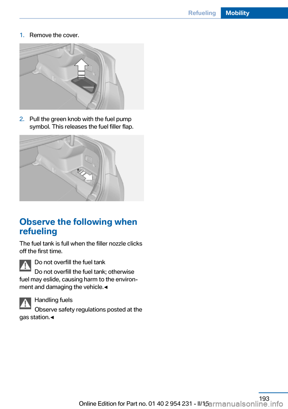 BMW 6 SERIES GRAN COUPE 2015 F06 Owners Manual 1.Remove the cover.2.Pull the green knob with the fuel pump
symbol. This releases the fuel filler flap.
Observe the following when
refueling
The fuel tank is full when the filler nozzle clicks
off the