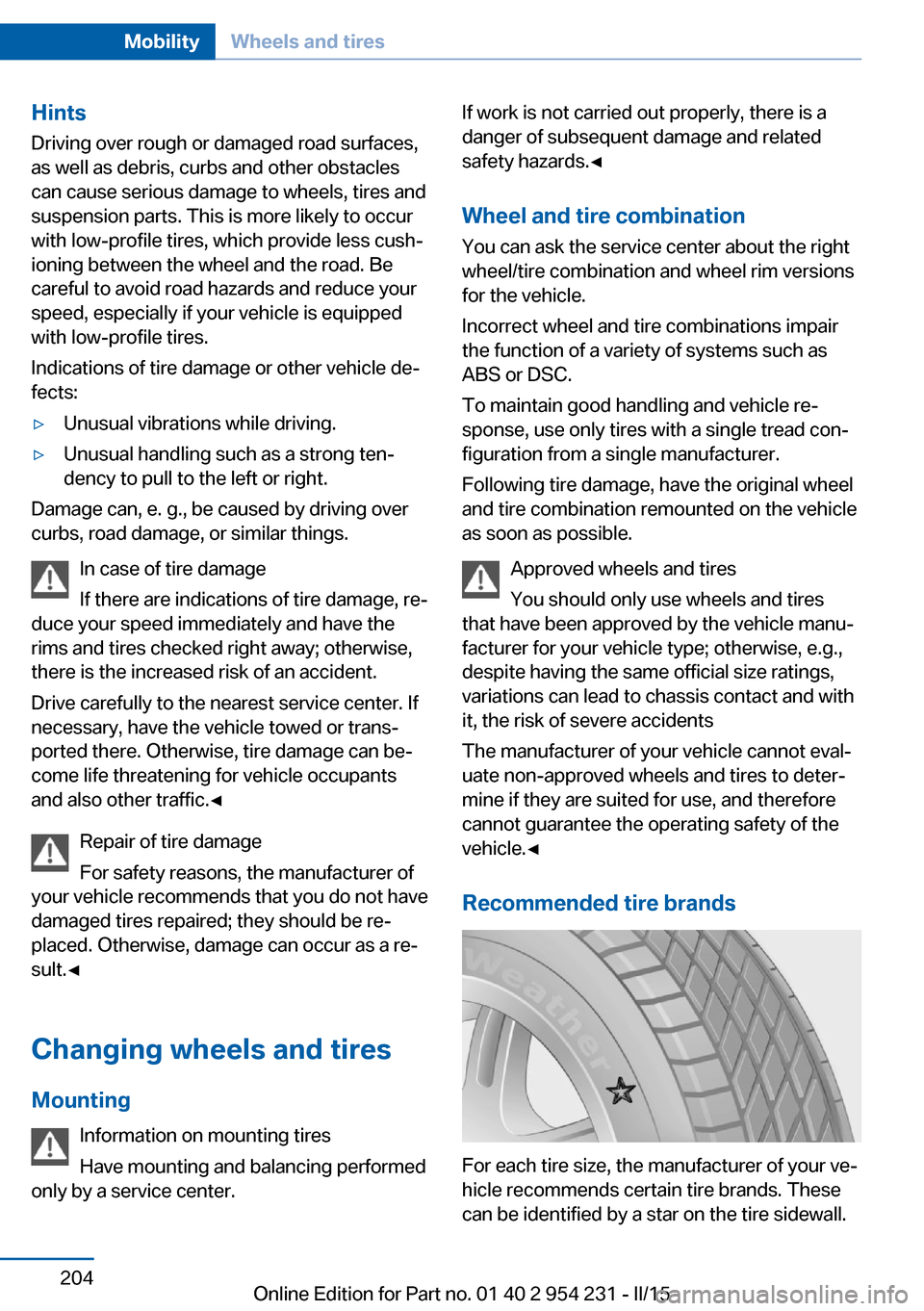 BMW 6 SERIES GRAN COUPE 2015 F06 Owners Guide Hints
Driving over rough or damaged road surfaces,
as well as debris, curbs and other obstacles can cause serious damage to wheels, tires and
suspension parts. This is more likely to occur
with low-pr