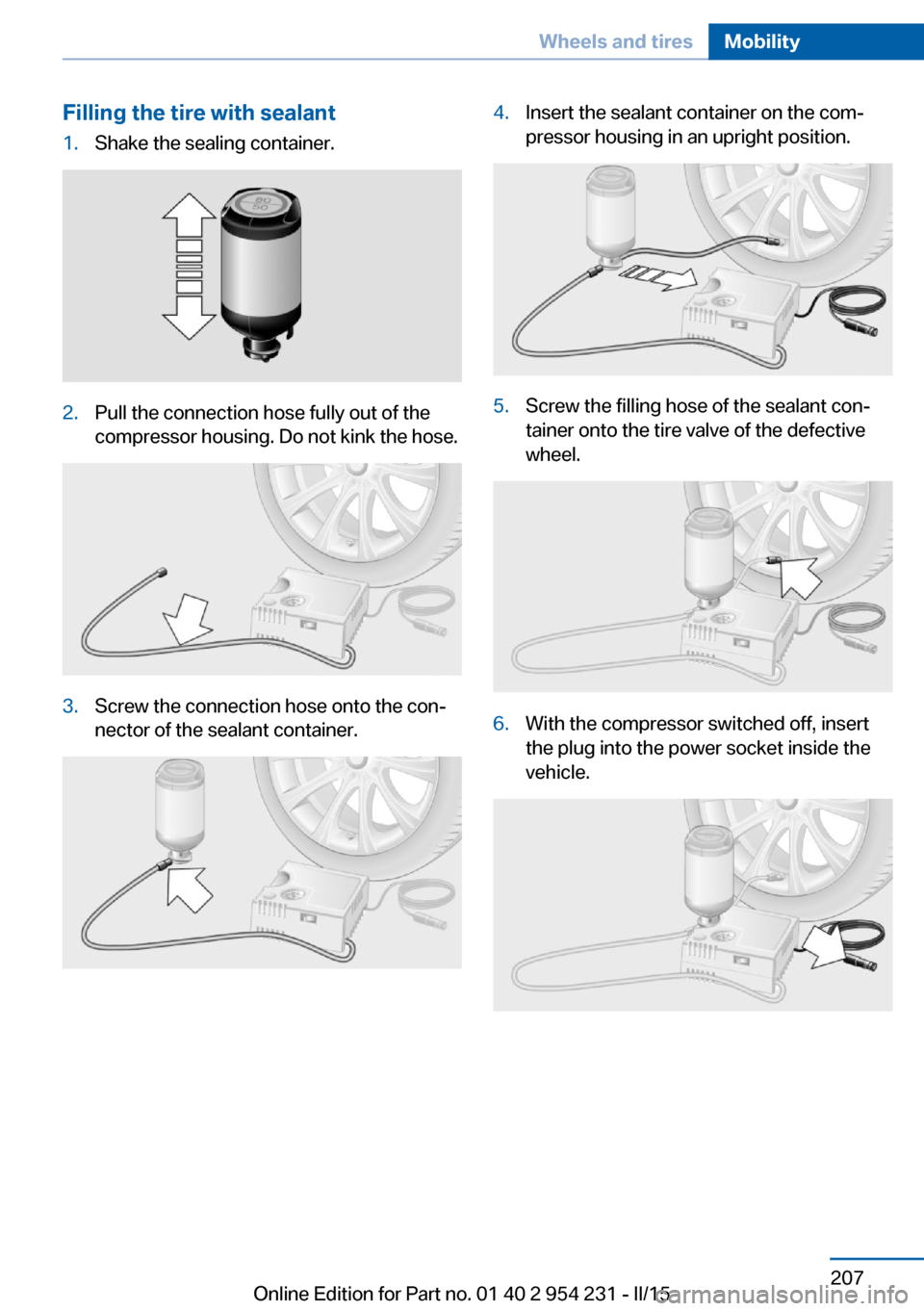 BMW 6 SERIES GRAN COUPE 2015 F06 Owners Guide Filling the tire with sealant1.Shake the sealing container.2.Pull the connection hose fully out of the
compressor housing. Do not kink the hose.3.Screw the connection hose onto the con‐
nector of th