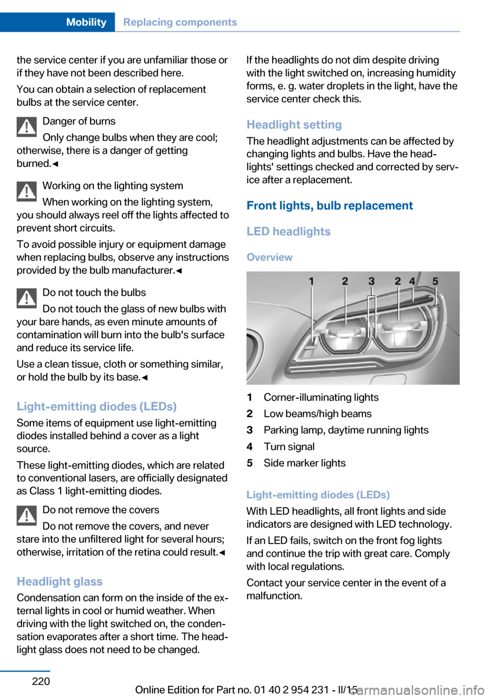 BMW 6 SERIES GRAN COUPE 2015 F06 Owners Guide the service center if you are unfamiliar those or
if they have not been described here.
You can obtain a selection of replacement
bulbs at the service center.
Danger of burns
Only change bulbs when th