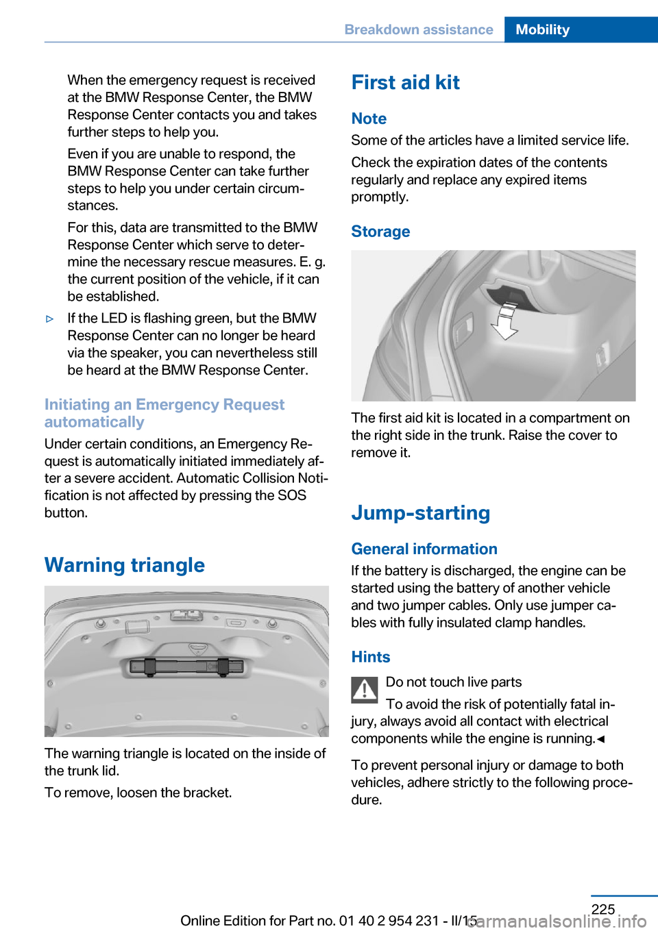 BMW 6 SERIES GRAN COUPE 2015 F06 Owners Manual When the emergency request is received
at the BMW Response Center, the BMW
Response Center contacts you and takes
further steps to help you.
Even if you are unable to respond, the
BMW Response Center 