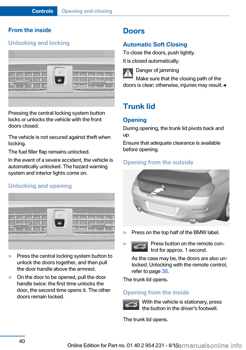 BMW 6 SERIES GRAN COUPE 2015 F06 User Guide From the inside
Unlocking and locking
Pressing the central locking system button
locks or unlocks the vehicle with the front
doors closed.
The vehicle is not secured against theft when
locking.
The fu