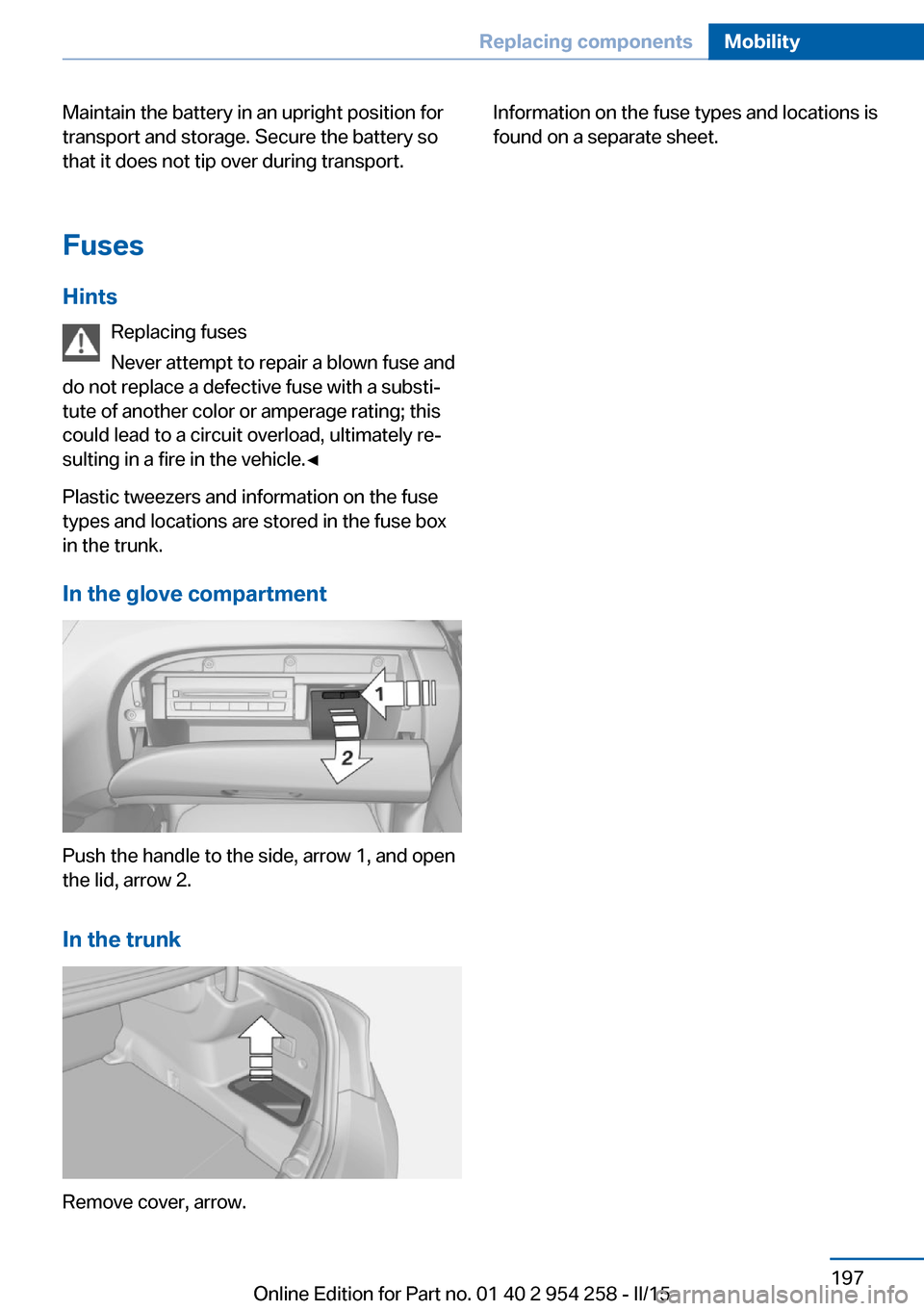 BMW M6 GRAN COUPE 2015 F06M Owners Manual Maintain the battery in an upright position for
transport and storage. Secure the battery so
that it does not tip over during transport.
Fuses Hints Replacing fuses
Never attempt to repair a blown fus