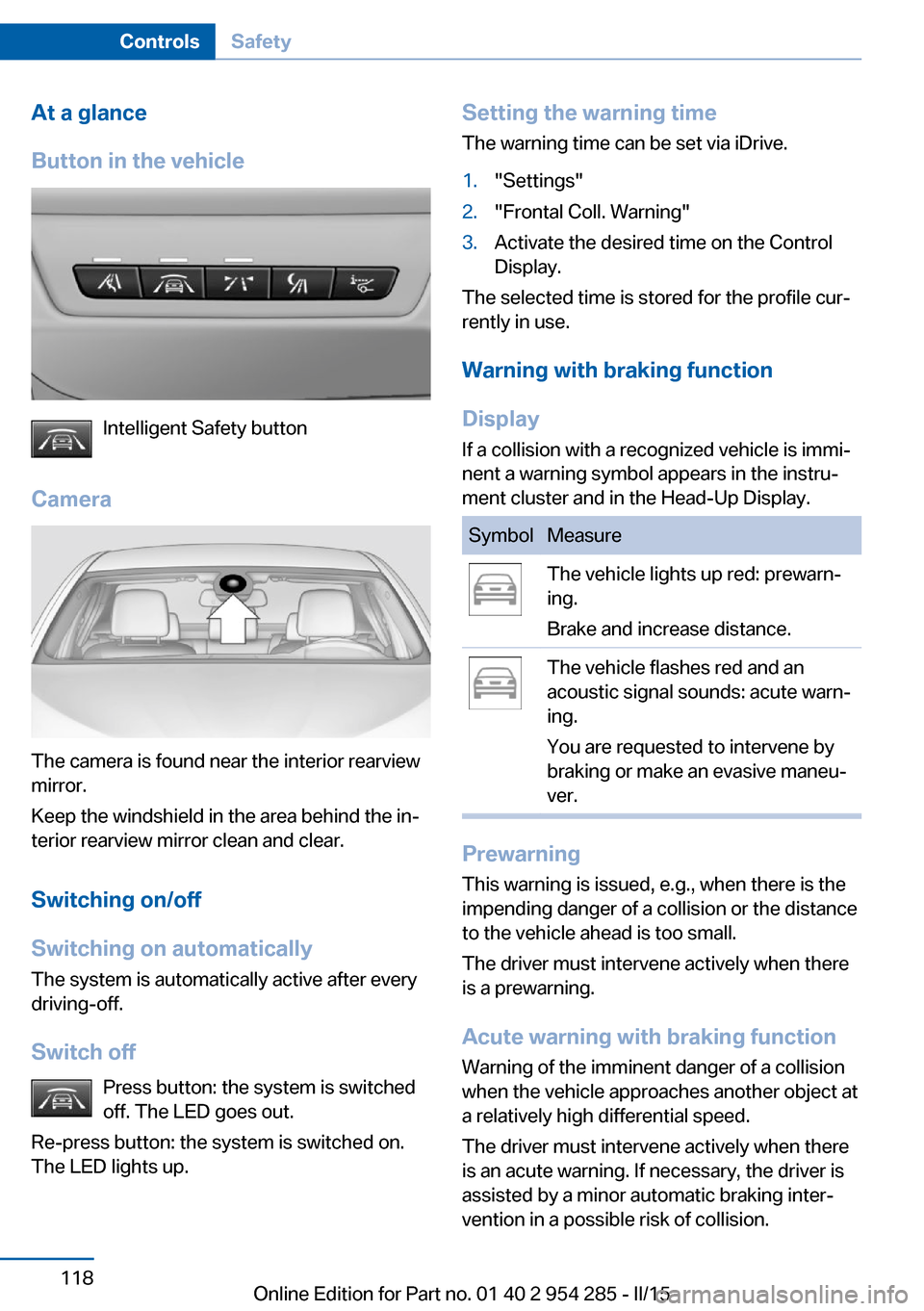 BMW 5 SERIES GRAN TURISMO 2015 F07 Owners Manual At a glance
Button in the vehicle
Intelligent Safety button
Camera
The camera is found near the interior rearview
mirror.
Keep the windshield in the area behind the in‐
terior rearview mirror clean BMW 5 SERIES GRAN TURISMO 2015 F07 Owners Manual At a glance
Button in the vehicle
Intelligent Safety button
Camera
The camera is found near the interior rearview
mirror.
Keep the windshield in the area behind the in‐
terior rearview mirror clean