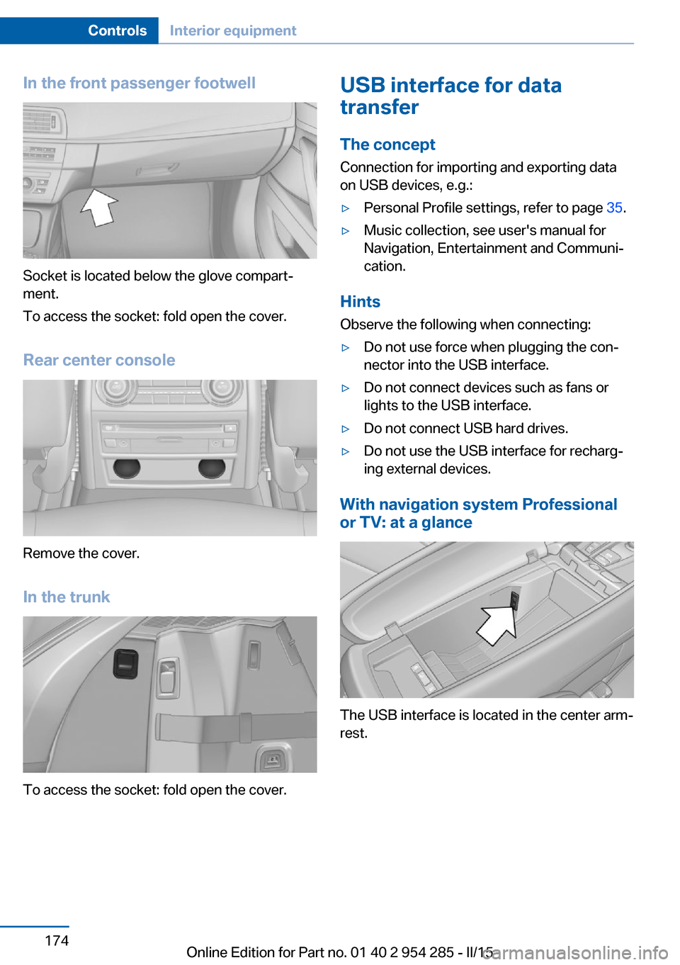 BMW 5 SERIES GRAN TURISMO 2015 F07 Owners Manual In the front passenger footwell
Socket is located below the glove compart‐
ment.
To access the socket: fold open the cover.
Rear center console
Remove the cover.
In the trunk
To access the socket: f