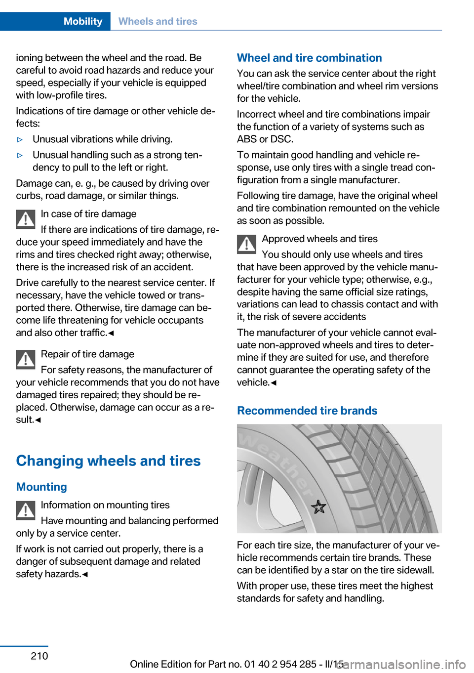 BMW 5 SERIES GRAN TURISMO 2015 F07 Owners Manual ioning between the wheel and the road. Be
careful to avoid road hazards and reduce your
speed, especially if your vehicle is equipped
with low-profile tires.
Indications of tire damage or other vehicl