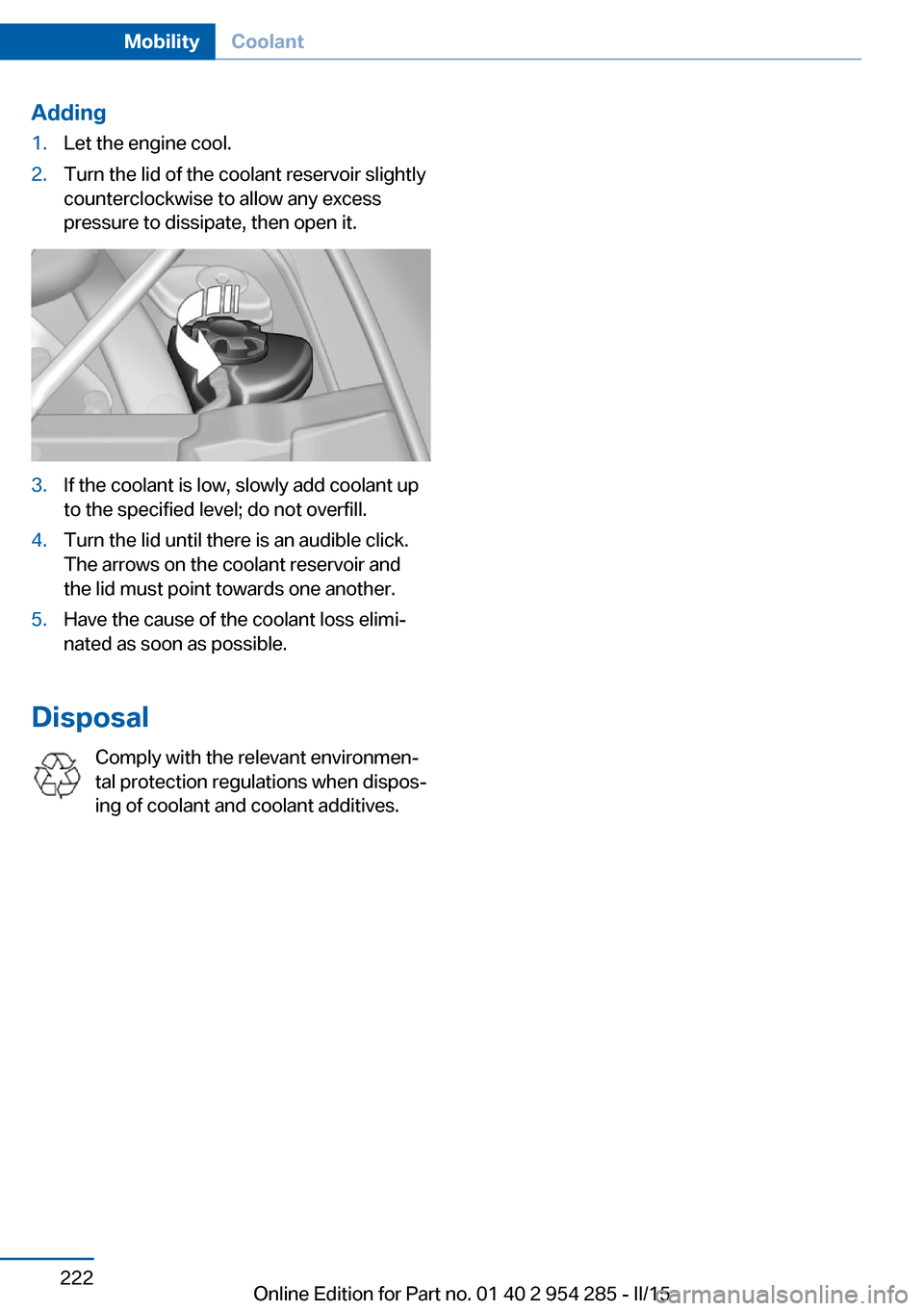 BMW 5 SERIES GRAN TURISMO 2015 F07 Owners Manual Adding1.Let the engine cool.2.Turn the lid of the coolant reservoir slightly
counterclockwise to allow any excess
pressure to dissipate, then open it.3.If the coolant is low, slowly add coolant up
to BMW 5 SERIES GRAN TURISMO 2015 F07 Owners Manual Adding1.Let the engine cool.2.Turn the lid of the coolant reservoir slightly
counterclockwise to allow any excess
pressure to dissipate, then open it.3.If the coolant is low, slowly add coolant up
to
