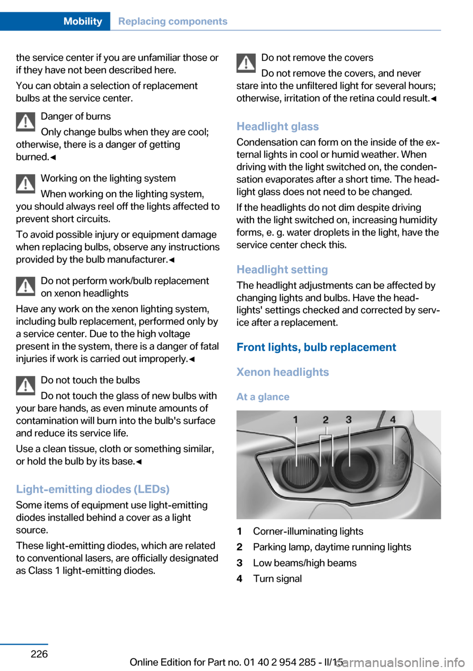BMW 5 SERIES GRAN TURISMO 2015 F07 Owners Manual the service center if you are unfamiliar those or
if they have not been described here.
You can obtain a selection of replacement
bulbs at the service center.
Danger of burns
Only change bulbs when th BMW 5 SERIES GRAN TURISMO 2015 F07 Owners Manual the service center if you are unfamiliar those or
if they have not been described here.
You can obtain a selection of replacement
bulbs at the service center.
Danger of burns
Only change bulbs when th