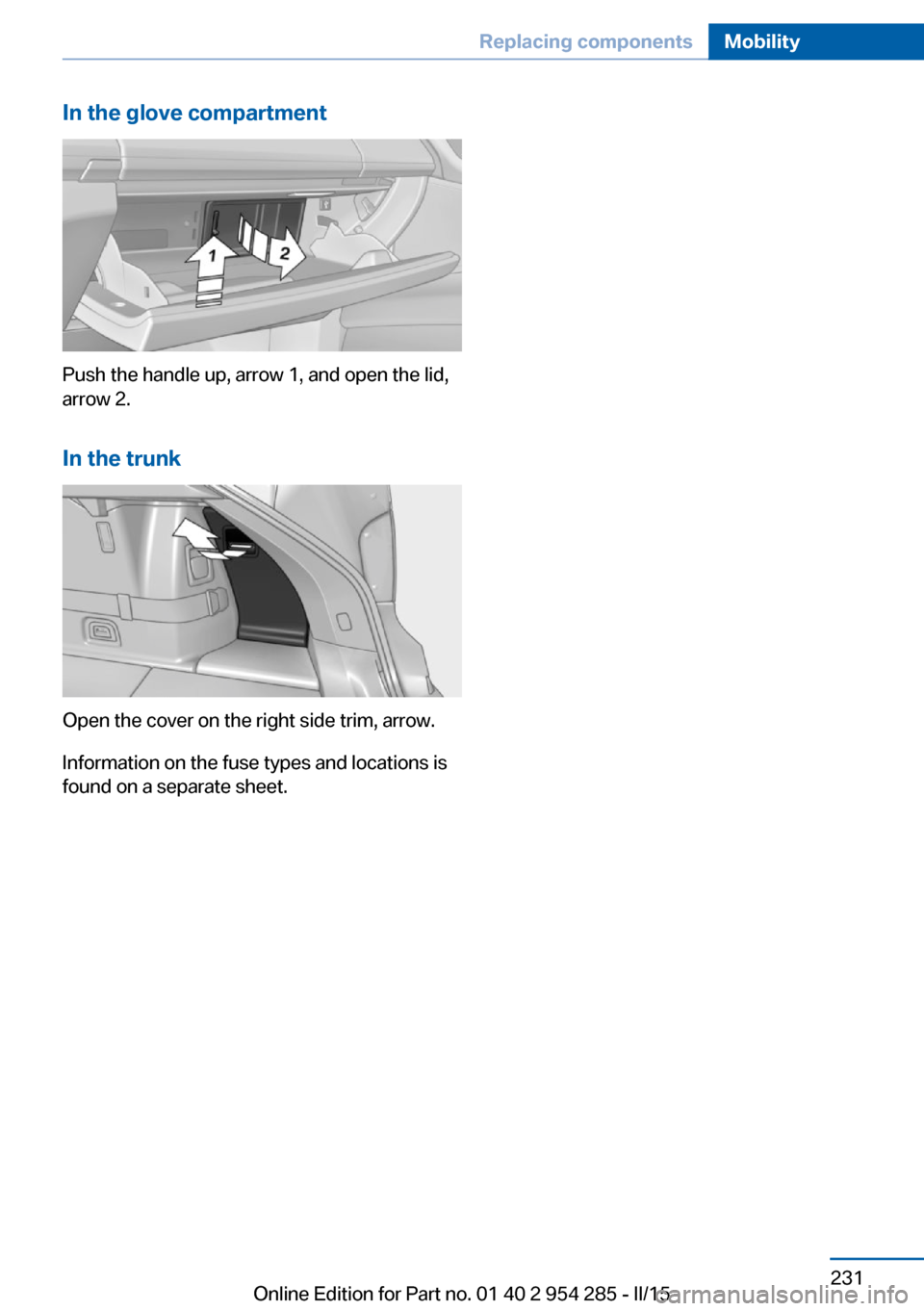 BMW 5 SERIES GRAN TURISMO 2015 F07 Owners Manual In the glove compartment
Push the handle up, arrow 1, and open the lid,
arrow 2.
In the trunk
Open the cover on the right side trim, arrow.
Information on the fuse types and locations is
found on a se