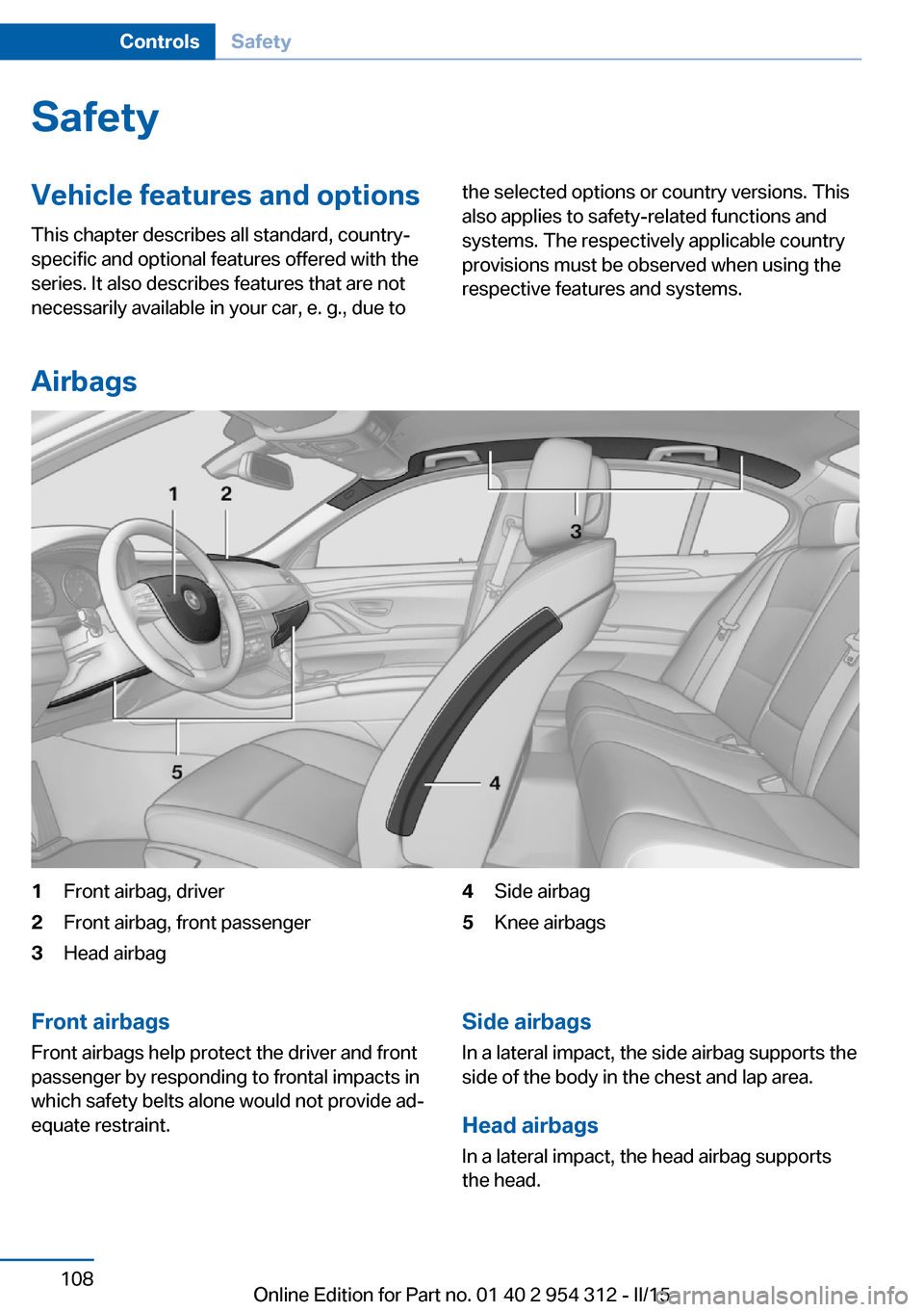 BMW 5 SERIES 2015 F10 Owners Manual SafetyVehicle features and options
This chapter describes all standard, country-
specific and optional features offered with the
series. It also describes features that are not
necessarily available i