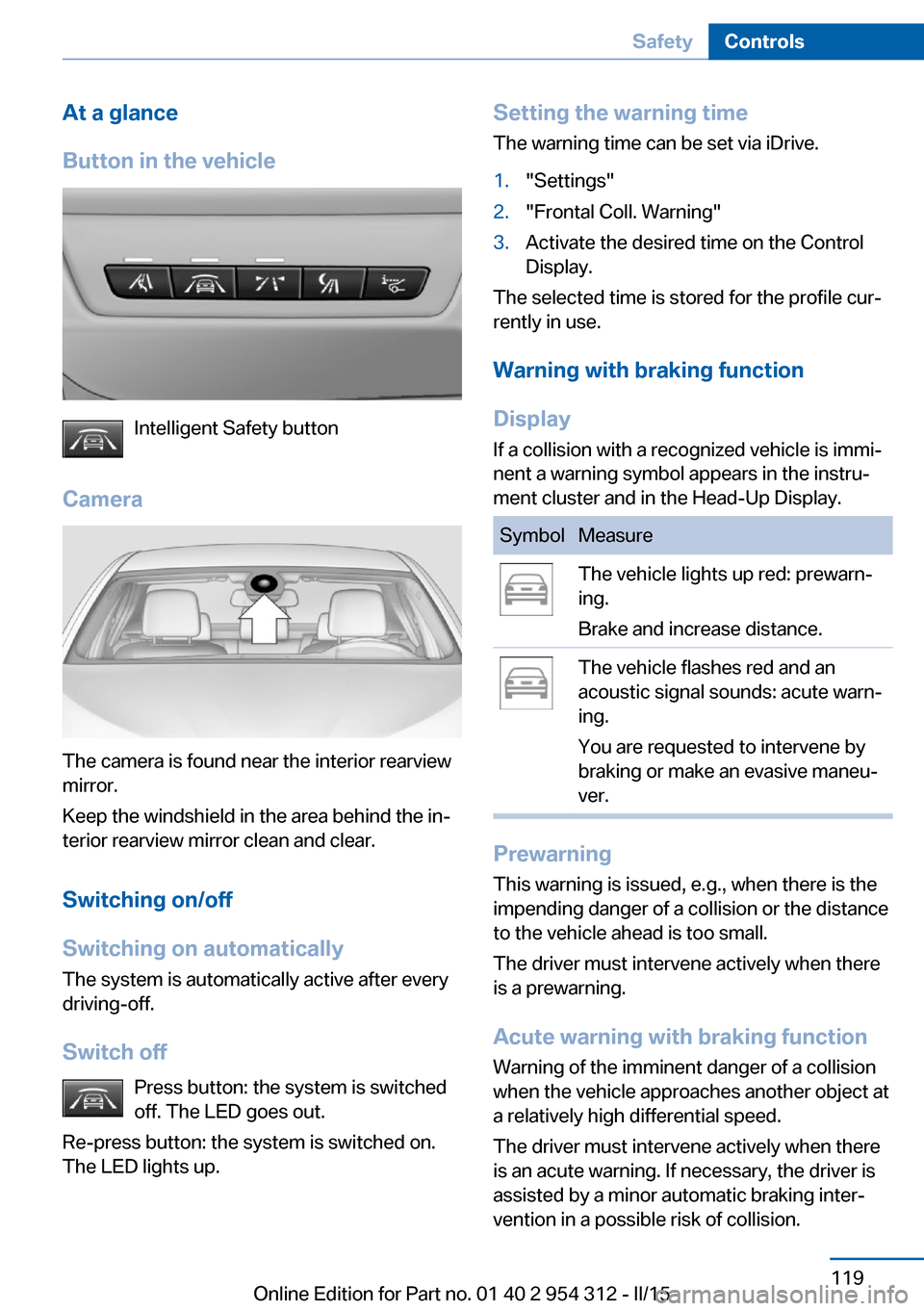 BMW 5 SERIES 2015 F10 Owners Manual At a glance
Button in the vehicle
Intelligent Safety button
Camera
The camera is found near the interior rearview
mirror.
Keep the windshield in the area behind the in‐
terior rearview mirror clean 