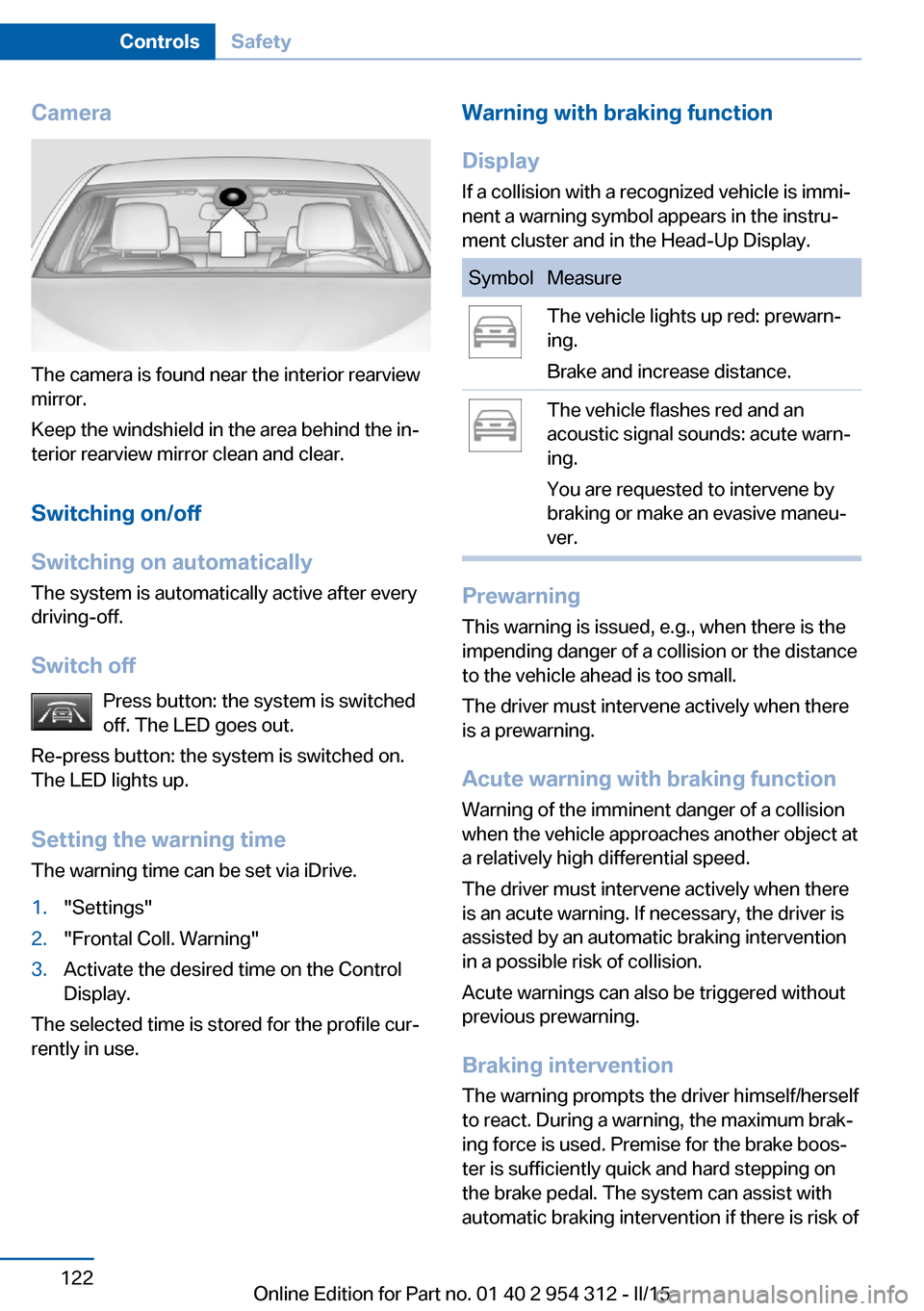 BMW 5 SERIES 2015 F10 Service Manual Camera
The camera is found near the interior rearview
mirror.
Keep the windshield in the area behind the in‐
terior rearview mirror clean and clear.
Switching on/off
Switching on automatically The s