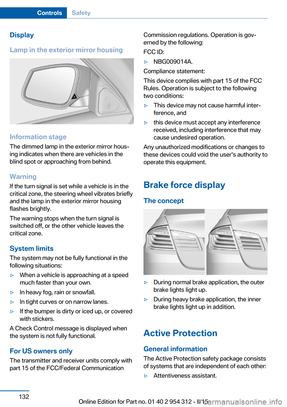 BMW 5 SERIES 2015 F10 Owners Guide Display
Lamp in the exterior mirror housing
Information stage
The dimmed lamp in the exterior mirror hous‐
ing indicates when there are vehicles in the
blind spot or approaching from behind.
Warning