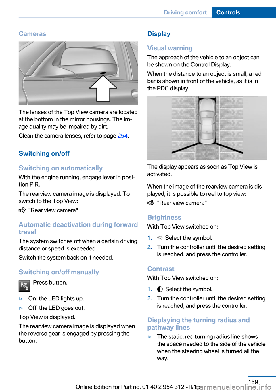 BMW 5 SERIES 2015 F10 Service Manual Cameras
The lenses of the Top View camera are located
at the bottom in the mirror housings. The im‐
age quality may be impaired by dirt.
Clean the camera lenses, refer to page  254.
Switching on/off