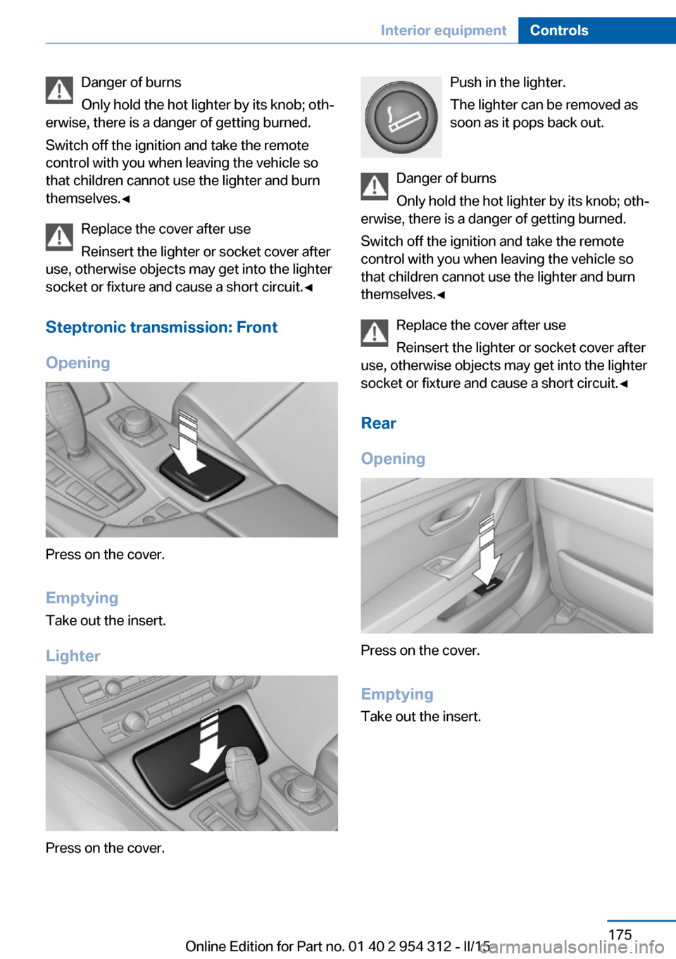 BMW 5 SERIES 2015 F10 Owners Guide Danger of burns
Only hold the hot lighter by its knob; oth‐
erwise, there is a danger of getting burned.
Switch off the ignition and take the remote
control with you when leaving the vehicle so
that