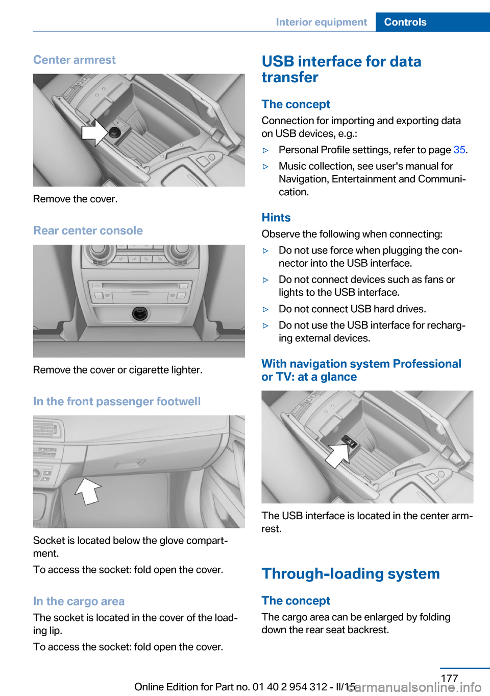 BMW 5 SERIES 2015 F10 Owners Manual Center armrest
Remove the cover.
Rear center console
Remove the cover or cigarette lighter.
In the front passenger footwell
Socket is located below the glove compart‐
ment.
To access the socket: fol