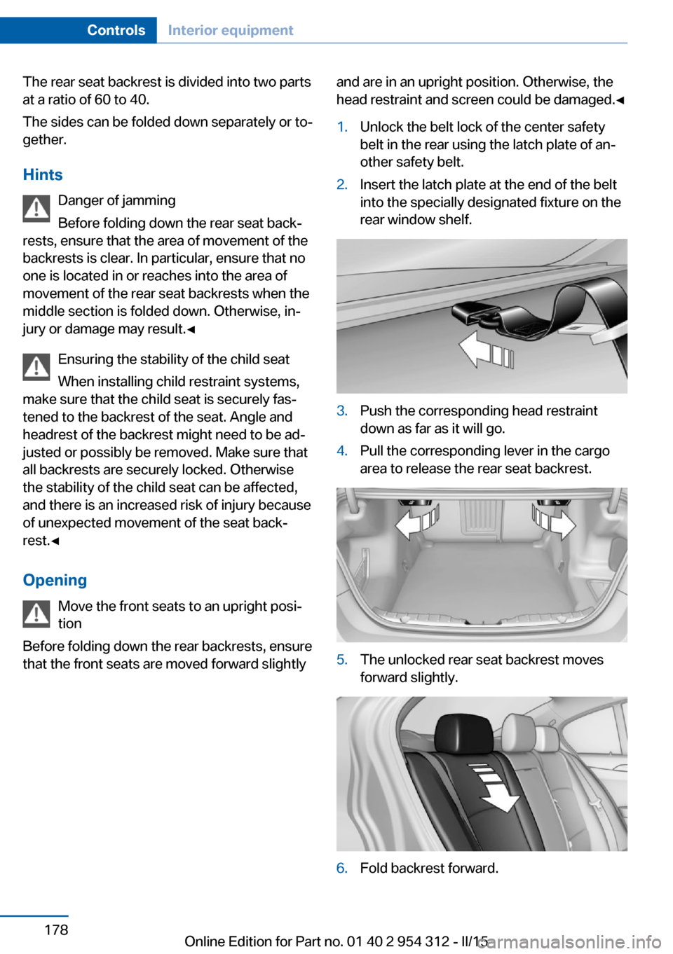 BMW 5 SERIES 2015 F10 Owners Manual The rear seat backrest is divided into two parts
at a ratio of 60 to 40.
The sides can be folded down separately or to‐
gether.
Hints Danger of jamming
Before folding down the rear seat back‐
rest