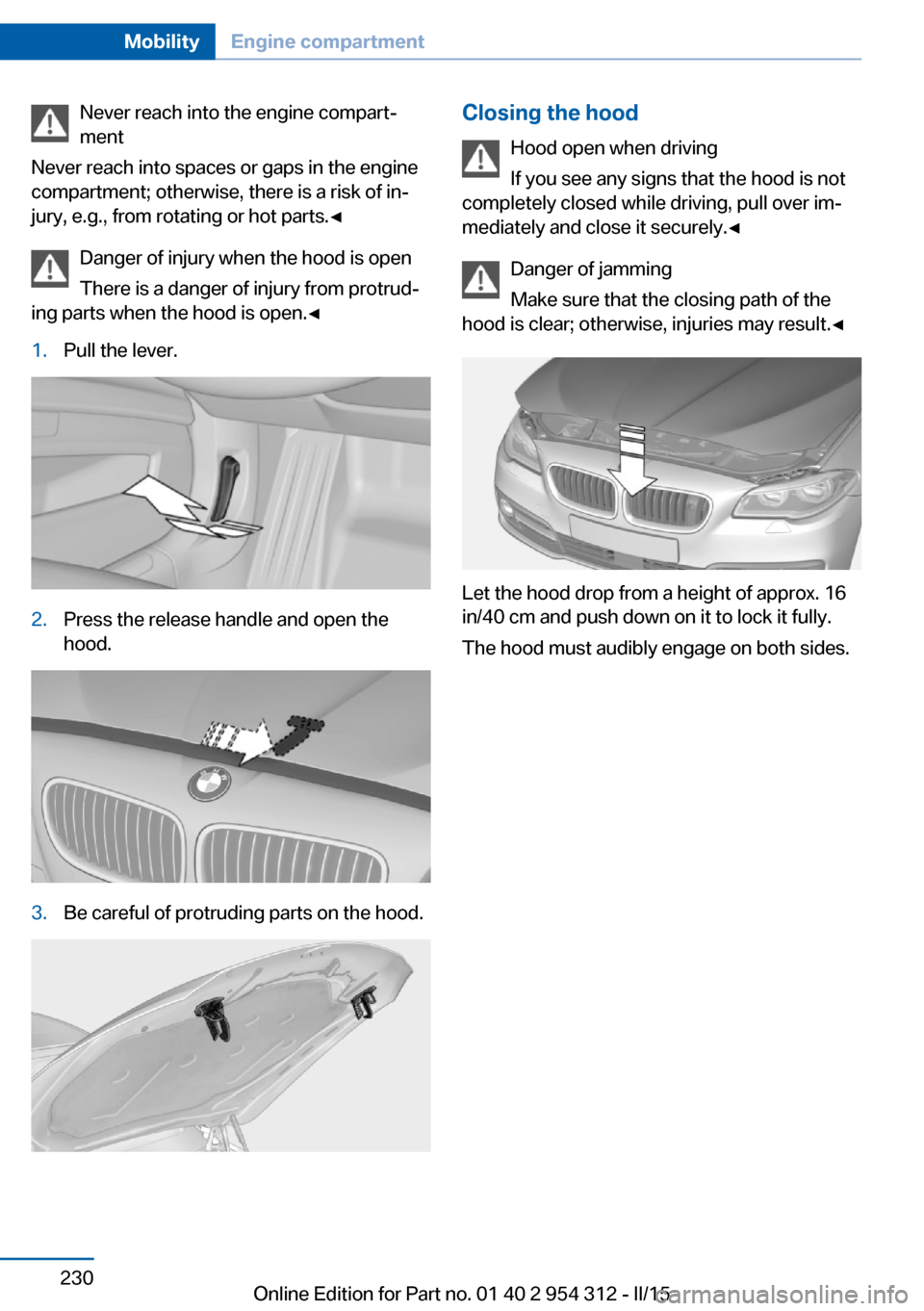 BMW 5 SERIES 2015 F10 Owners Manual Never reach into the engine compart‐
ment
Never reach into spaces or gaps in the engine
compartment; otherwise, there is a risk of in‐
jury, e.g., from rotating or hot parts.◀
Danger of injury w BMW 5 SERIES 2015 F10 Owners Manual Never reach into the engine compart‐
ment
Never reach into spaces or gaps in the engine
compartment; otherwise, there is a risk of in‐
jury, e.g., from rotating or hot parts.◀
Danger of injury w