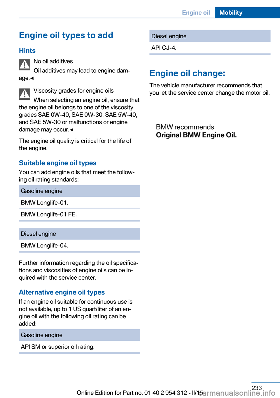 BMW 5 SERIES 2015 F10 Owners Manual Engine oil types to addHints No oil additives
Oil additives may lead to engine dam‐
age.◀
Viscosity grades for engine oils
When selecting an engine oil, ensure that
the engine oil belongs to one o BMW 5 SERIES 2015 F10 Owners Manual Engine oil types to addHints No oil additives
Oil additives may lead to engine dam‐
age.◀
Viscosity grades for engine oils
When selecting an engine oil, ensure that
the engine oil belongs to one o