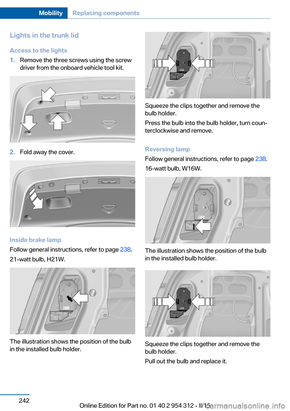 BMW 5 SERIES 2015 F10 Owners Manual Lights in the trunk lidAccess to the lights1.Remove the three screws using the screw
driver from the onboard vehicle tool kit.2.Fold away the cover.
Inside brake lamp
Follow general instructions, refe