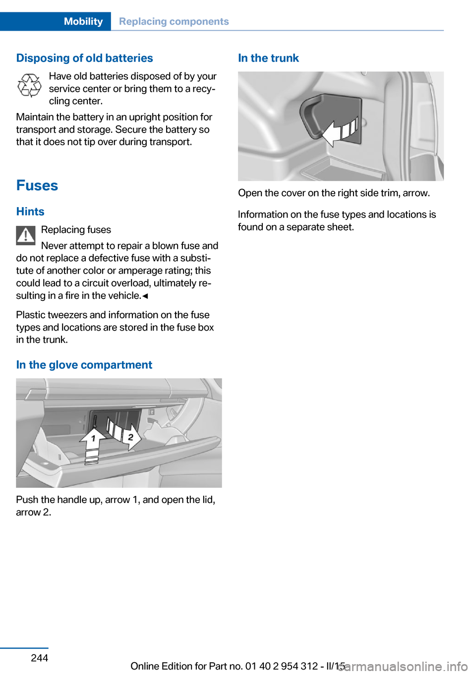 BMW 5 SERIES 2015 F10 Owners Manual Disposing of old batteriesHave old batteries disposed of by your
service center or bring them to a recy‐
cling center.
Maintain the battery in an upright position for
transport and storage. Secure t