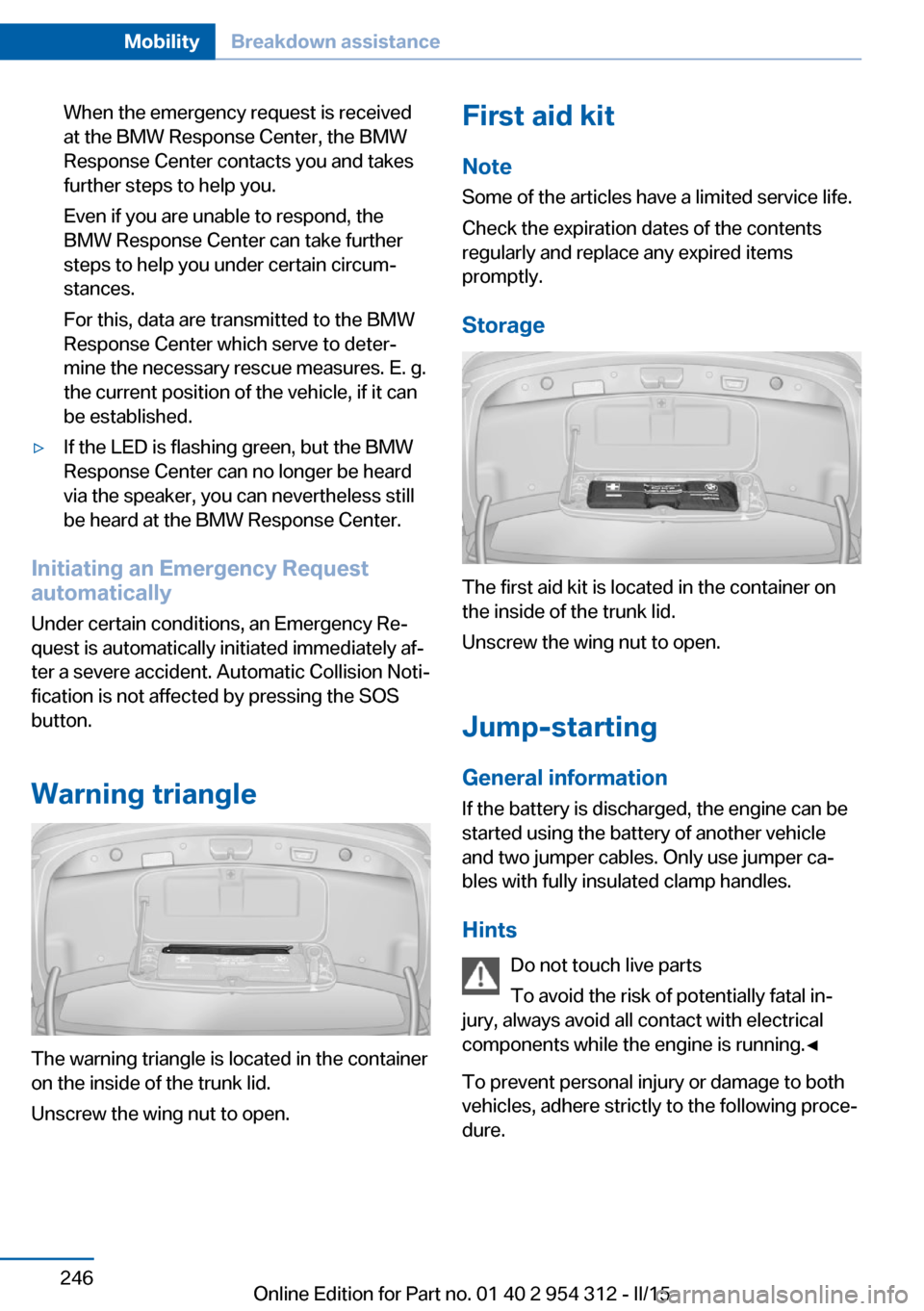 BMW 5 SERIES 2015 F10 Owners Manual When the emergency request is received
at the BMW Response Center, the BMW
Response Center contacts you and takes
further steps to help you.
Even if you are unable to respond, the
BMW Response Center BMW 5 SERIES 2015 F10 Owners Manual When the emergency request is received
at the BMW Response Center, the BMW
Response Center contacts you and takes
further steps to help you.
Even if you are unable to respond, the
BMW Response Center
