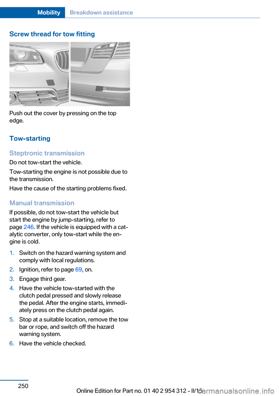 BMW 5 SERIES 2015 F10 User Guide Screw thread for tow fitting
Push out the cover by pressing on the top
edge.
Tow-starting
Steptronic transmission Do not tow-start the vehicle.
Tow-starting the engine is not possible due to
the trans