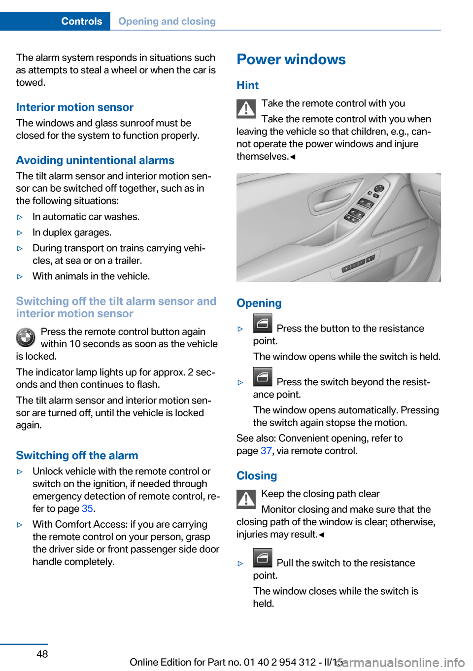 BMW 5 SERIES 2015 F10 Owners Manual The alarm system responds in situations such
as attempts to steal a wheel or when the car is
towed.
Interior motion sensor The windows and glass sunroof must be
closed for the system to function prope