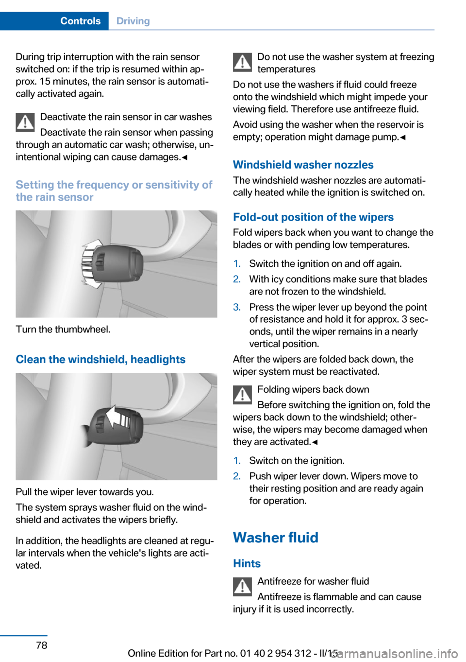 BMW 5 SERIES 2015 F10 Owners Guide During trip interruption with the rain sensor
switched on: if the trip is resumed within ap‐
prox. 15 minutes, the rain sensor is automati‐
cally activated again.
Deactivate the rain sensor in car