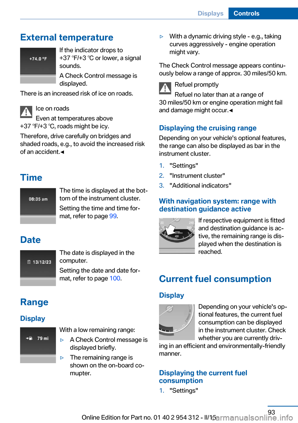 BMW 5 SERIES 2015 F10 Owners Manual External temperatureIf the indicator drops to
+37 ℉/+3 ℃ or lower, a signal
sounds.
A Check Control message is displayed.
There is an increased risk of ice on roads.
Ice on roads
Even at temperatu