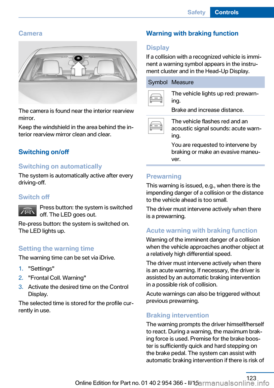 BMW ACTIVE HYBRID 5 2015 F10H Owners Guide Camera
The camera is found near the interior rearview
mirror.
Keep the windshield in the area behind the in‐
terior rearview mirror clean and clear.
Switching on/off
Switching on automatically The s