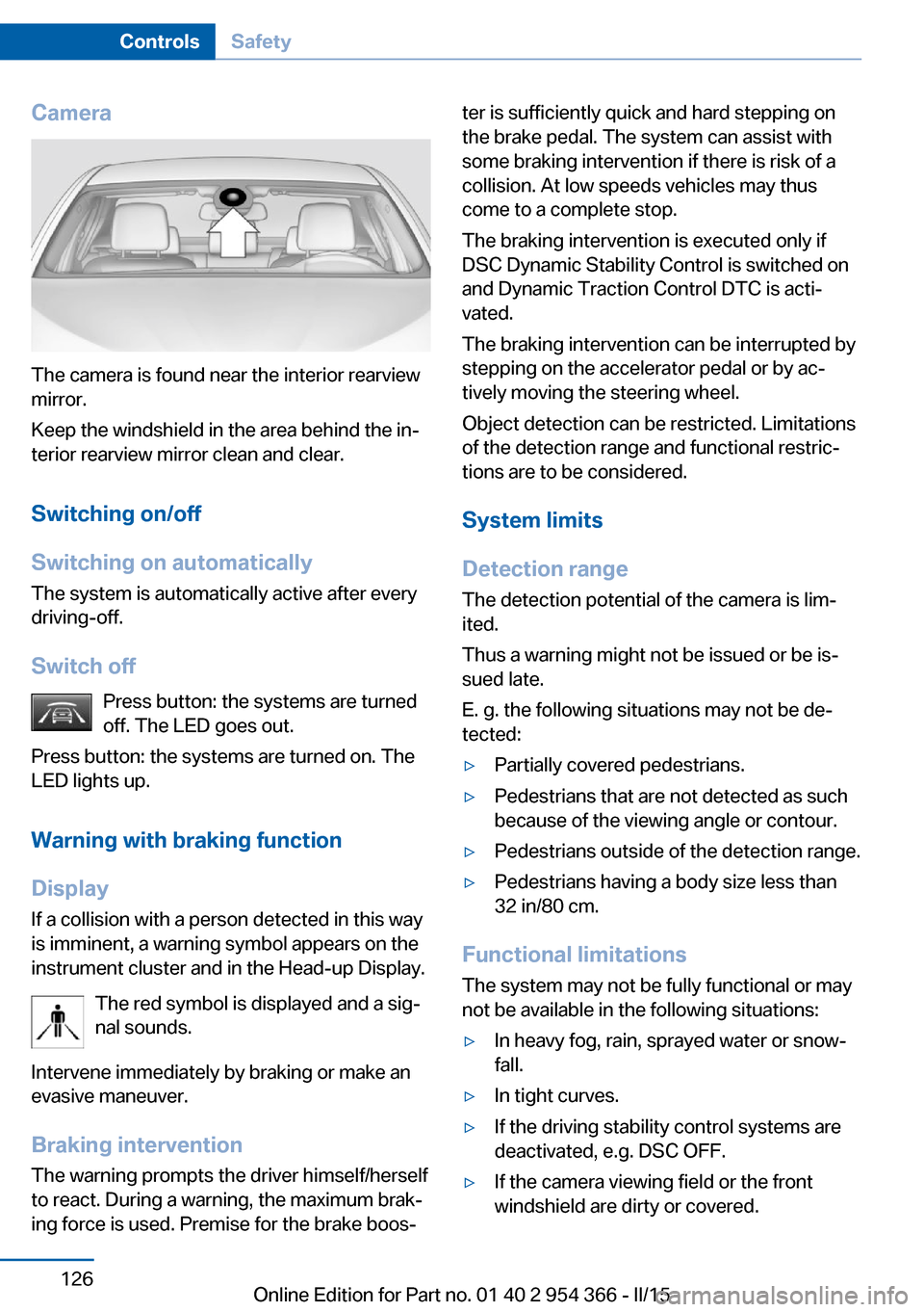 BMW ACTIVE HYBRID 5 2015 F10H Owners Manual Camera
The camera is found near the interior rearview
mirror.
Keep the windshield in the area behind the in‐
terior rearview mirror clean and clear.
Switching on/off
Switching on automatically The s