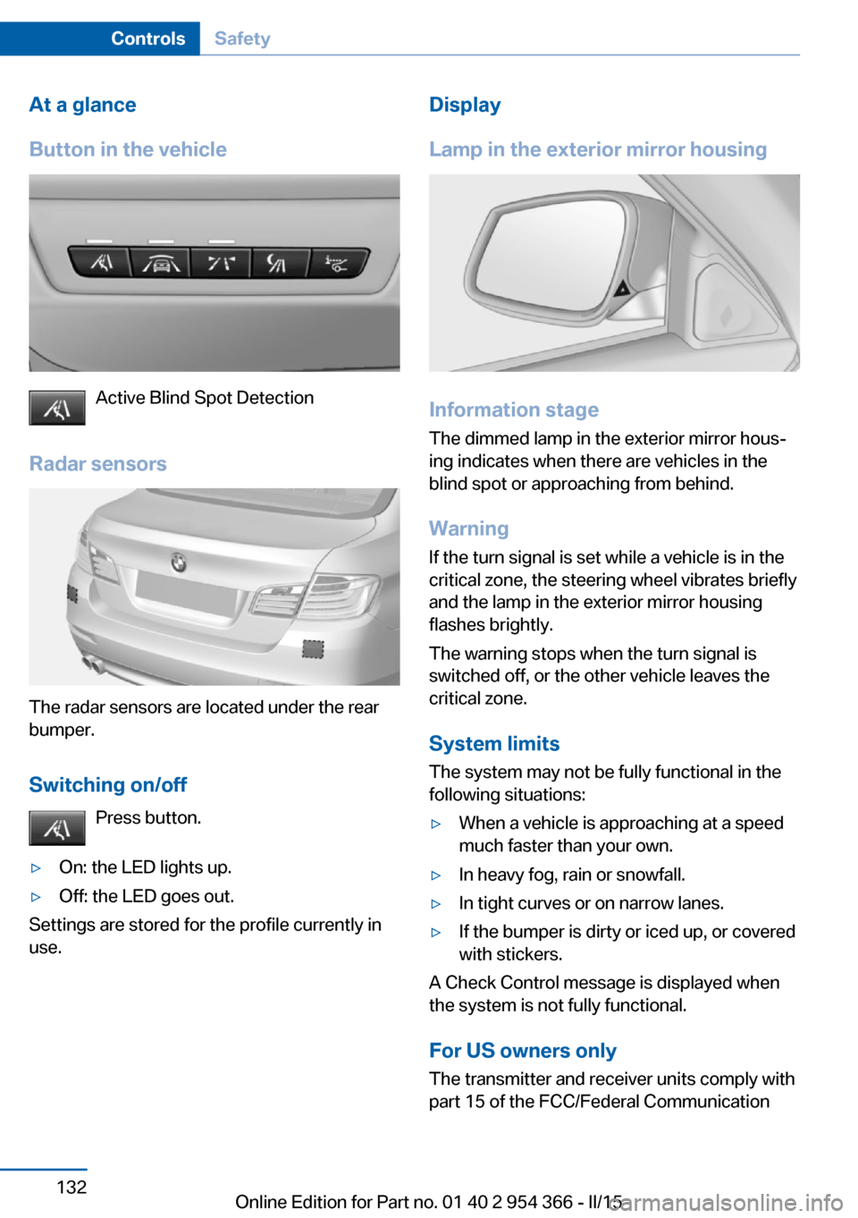 BMW ACTIVE HYBRID 5 2015 F10H Owners Manual At a glance
Button in the vehicle
Active Blind Spot Detection
Radar sensors
The radar sensors are located under the rear
bumper.
Switching on/off Press button.
▷On: the LED lights up.▷Off: the LED BMW ACTIVE HYBRID 5 2015 F10H Owners Manual At a glance
Button in the vehicle
Active Blind Spot Detection
Radar sensors
The radar sensors are located under the rear
bumper.
Switching on/off Press button.
▷On: the LED lights up.▷Off: the LED