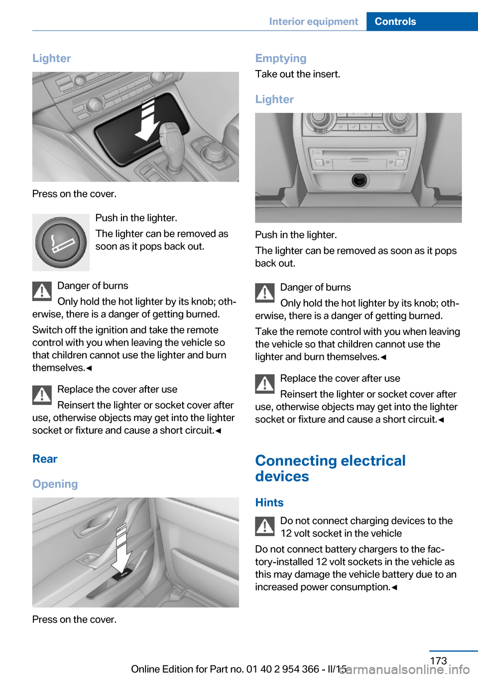 BMW ACTIVE HYBRID 5 2015 F10H Owners Manual Lighter
Press on the cover.Push in the lighter.
The lighter can be removed as
soon as it pops back out.
Danger of burns
Only hold the hot lighter by its knob; oth‐
erwise, there is a danger of getti