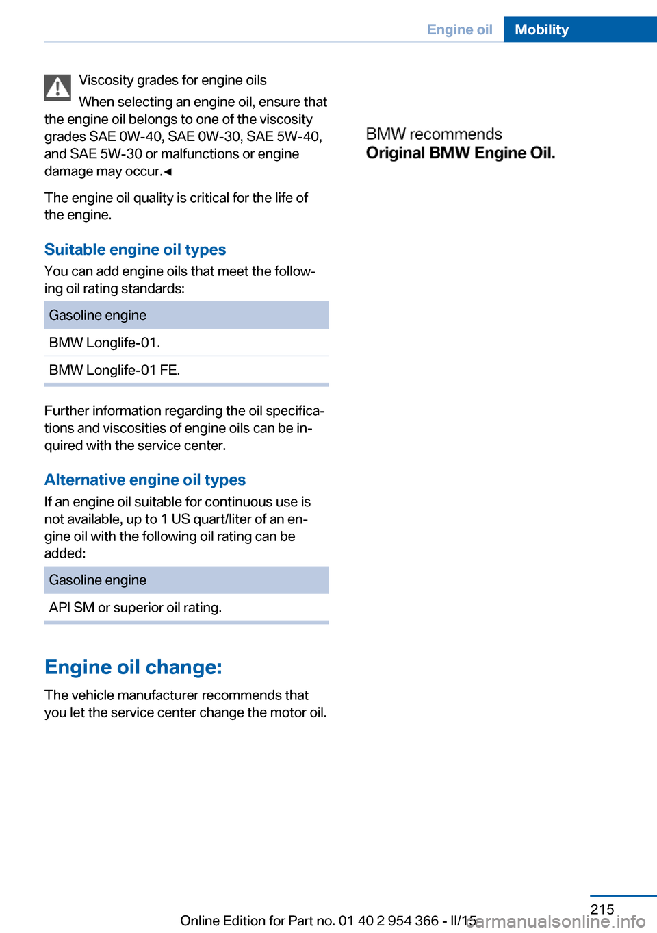 BMW ACTIVE HYBRID 5 2015 F10H Owners Manual Viscosity grades for engine oils
When selecting an engine oil, ensure that
the engine oil belongs to one of the viscosity
grades SAE 0W-40, SAE 0W-30, SAE 5W-40,
and SAE 5W-30 or malfunctions or engin