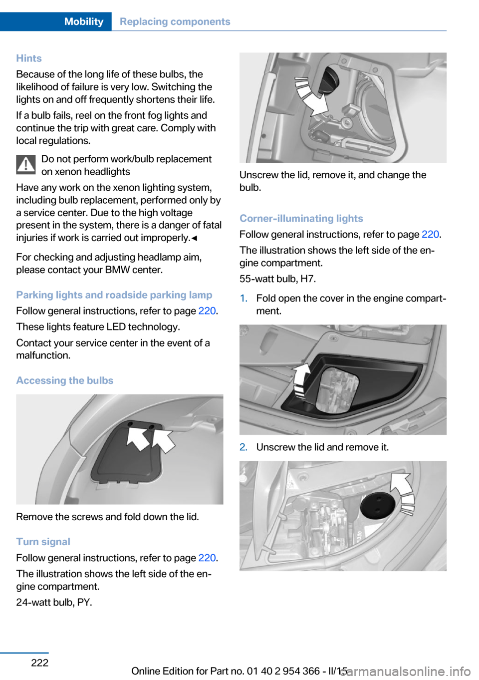 BMW ACTIVE HYBRID 5 2015 F10H Owners Manual Hints
Because of the long life of these bulbs, the
likelihood of failure is very low. Switching the
lights on and off frequently shortens their life.
If a bulb fails, reel on the front fog lights and
BMW ACTIVE HYBRID 5 2015 F10H Owners Manual Hints
Because of the long life of these bulbs, the
likelihood of failure is very low. Switching the
lights on and off frequently shortens their life.
If a bulb fails, reel on the front fog lights and