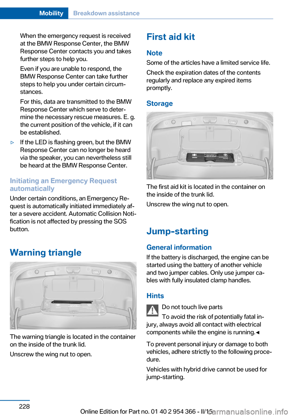 BMW ACTIVE HYBRID 5 2015 F10H Owners Manual When the emergency request is received
at the BMW Response Center, the BMW
Response Center contacts you and takes
further steps to help you.
Even if you are unable to respond, the
BMW Response Center BMW ACTIVE HYBRID 5 2015 F10H Owners Manual When the emergency request is received
at the BMW Response Center, the BMW
Response Center contacts you and takes
further steps to help you.
Even if you are unable to respond, the
BMW Response Center