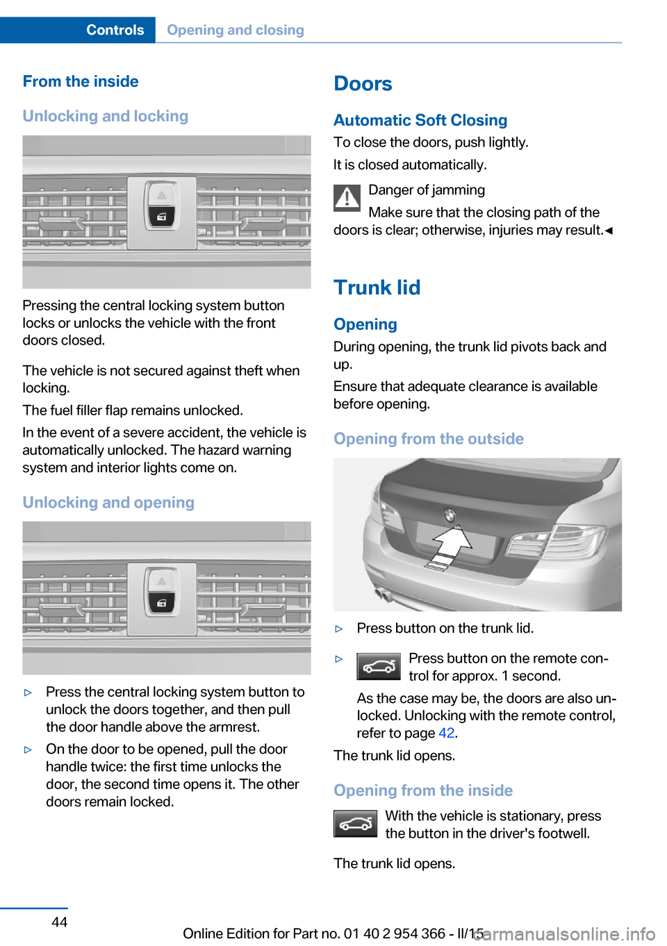 BMW ACTIVE HYBRID 5 2015 F10H Service Manual From the inside
Unlocking and locking
Pressing the central locking system button
locks or unlocks the vehicle with the front
doors closed.
The vehicle is not secured against theft when
locking.
The fu BMW ACTIVE HYBRID 5 2015 F10H Service Manual From the inside
Unlocking and locking
Pressing the central locking system button
locks or unlocks the vehicle with the front
doors closed.
The vehicle is not secured against theft when
locking.
The fu