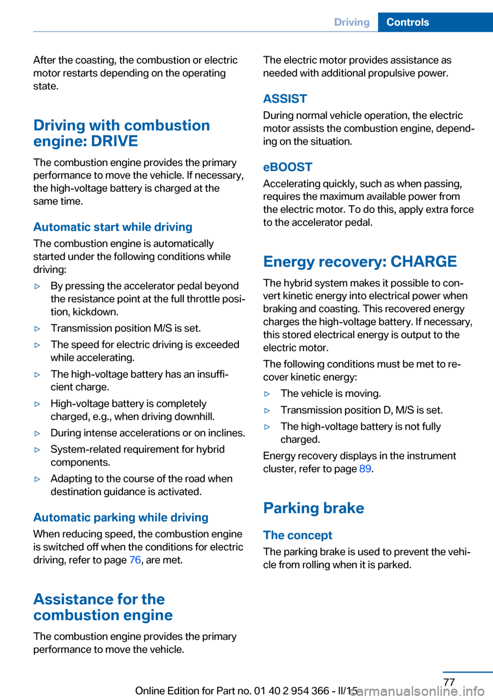 BMW ACTIVE HYBRID 5 2015 F10H Owners Manual After the coasting, the combustion or electric
motor restarts depending on the operating
state.
Driving with combustion
engine: DRIVE
The combustion engine provides the primary
performance to move the