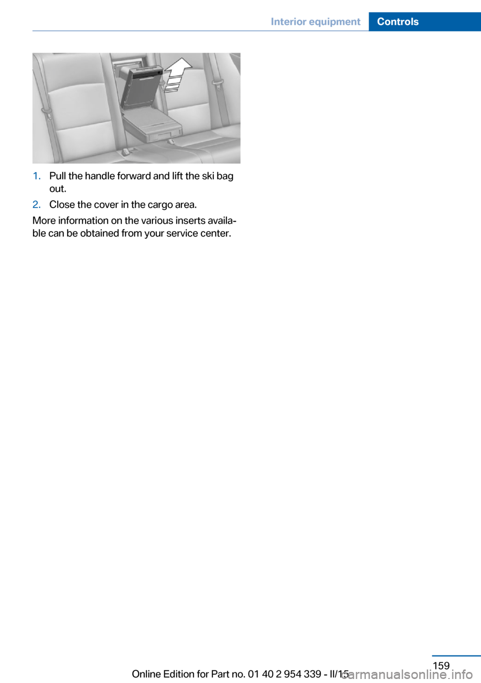 BMW M5 2015 F10M Owners Manual 1.Pull the handle forward and lift the ski bag
out.2.Close the cover in the cargo area.
More information on the various inserts availa‐
ble can be obtained from your service center.
Seite 159Interio BMW M5 2015 F10M Owners Manual 1.Pull the handle forward and lift the ski bag
out.2.Close the cover in the cargo area.
More information on the various inserts availa‐
ble can be obtained from your service center.
Seite 159Interio