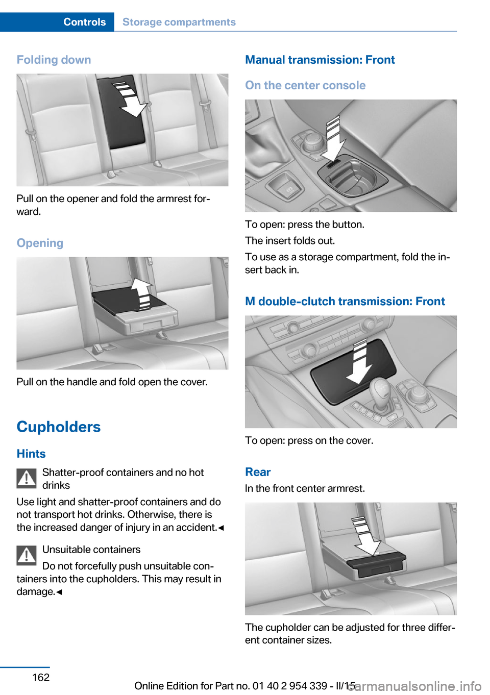 BMW M5 2015 F10M Owners Manual Folding down
Pull on the opener and fold the armrest for‐
ward.
Opening
Pull on the handle and fold open the cover.
Cupholders Hints Shatter-proof containers and no hot
drinks
Use light and shatter- BMW M5 2015 F10M Owners Manual Folding down
Pull on the opener and fold the armrest for‐
ward.
Opening
Pull on the handle and fold open the cover.
Cupholders Hints Shatter-proof containers and no hot
drinks
Use light and shatter-