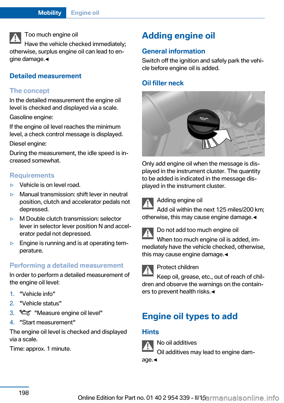 BMW M5 2015 F10M Owners Manual Too much engine oil
Have the vehicle checked immediately;
otherwise, surplus engine oil can lead to en‐
gine damage.◀
Detailed measurement
The concept In the detailed measurement the engine oil
le BMW M5 2015 F10M Owners Manual Too much engine oil
Have the vehicle checked immediately;
otherwise, surplus engine oil can lead to en‐
gine damage.◀
Detailed measurement
The concept In the detailed measurement the engine oil
le