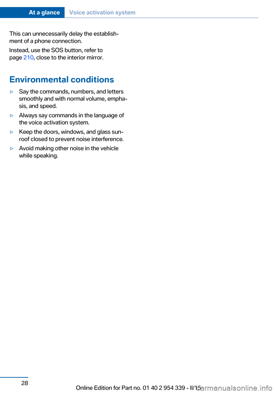 BMW M5 2015 F10M Owners Guide This can unnecessarily delay the establish‐
ment of a phone connection.
Instead, use the SOS button, refer to
page 210, close to the interior mirror.
Environmental conditions▷Say the commands, nu BMW M5 2015 F10M Owners Guide This can unnecessarily delay the establish‐
ment of a phone connection.
Instead, use the SOS button, refer to
page 210, close to the interior mirror.
Environmental conditions▷Say the commands, nu