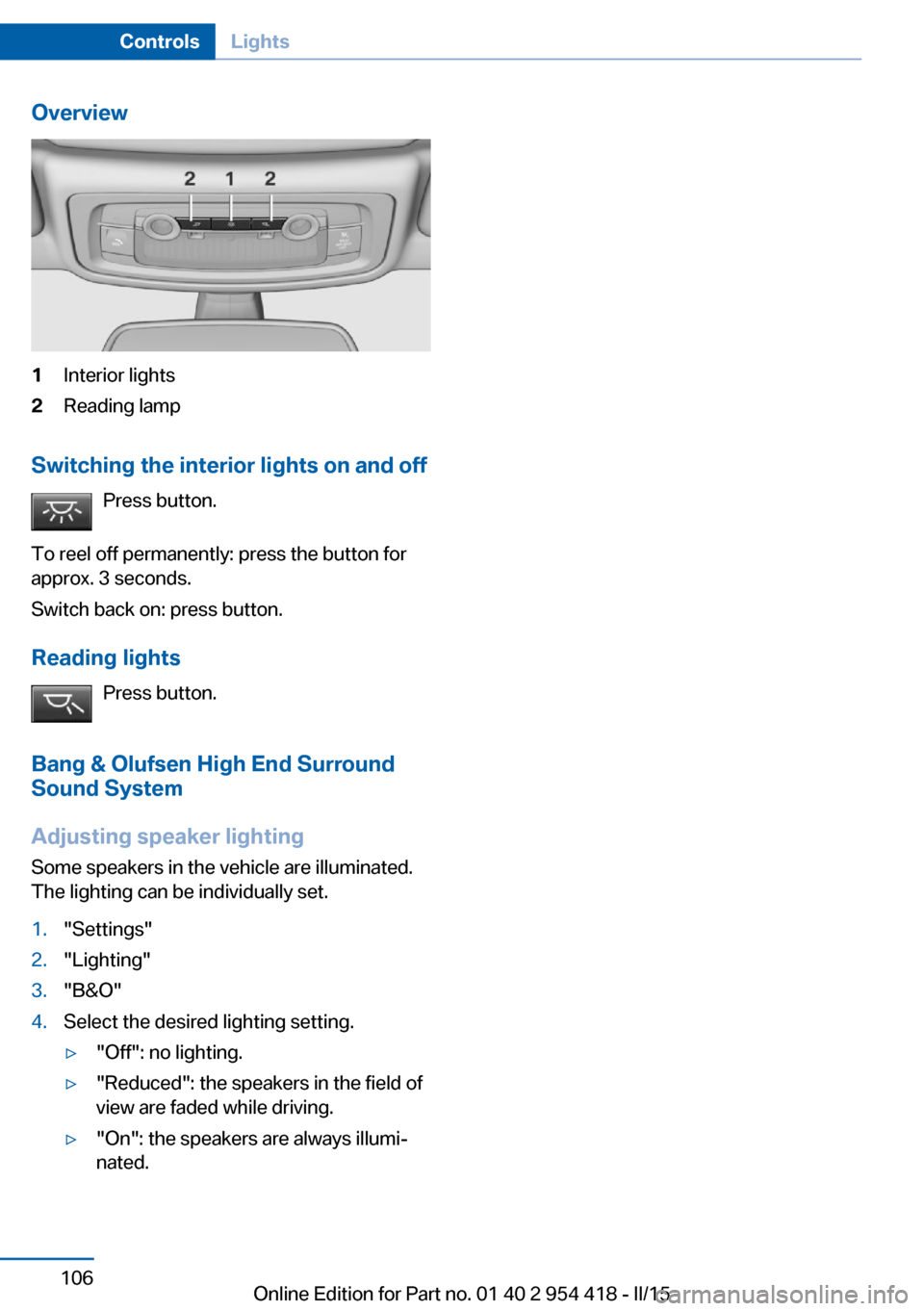 BMW 6 SERIES CONVERTIBLE 2015 F12 Owners Manual Overview1Interior lights2Reading lamp
Switching the interior lights on and offPress button.
To reel off permanently: press the button for
approx. 3 seconds.
Switch back on: press button.
Reading light BMW 6 SERIES CONVERTIBLE 2015 F12 Owners Manual Overview1Interior lights2Reading lamp
Switching the interior lights on and offPress button.
To reel off permanently: press the button for
approx. 3 seconds.
Switch back on: press button.
Reading light