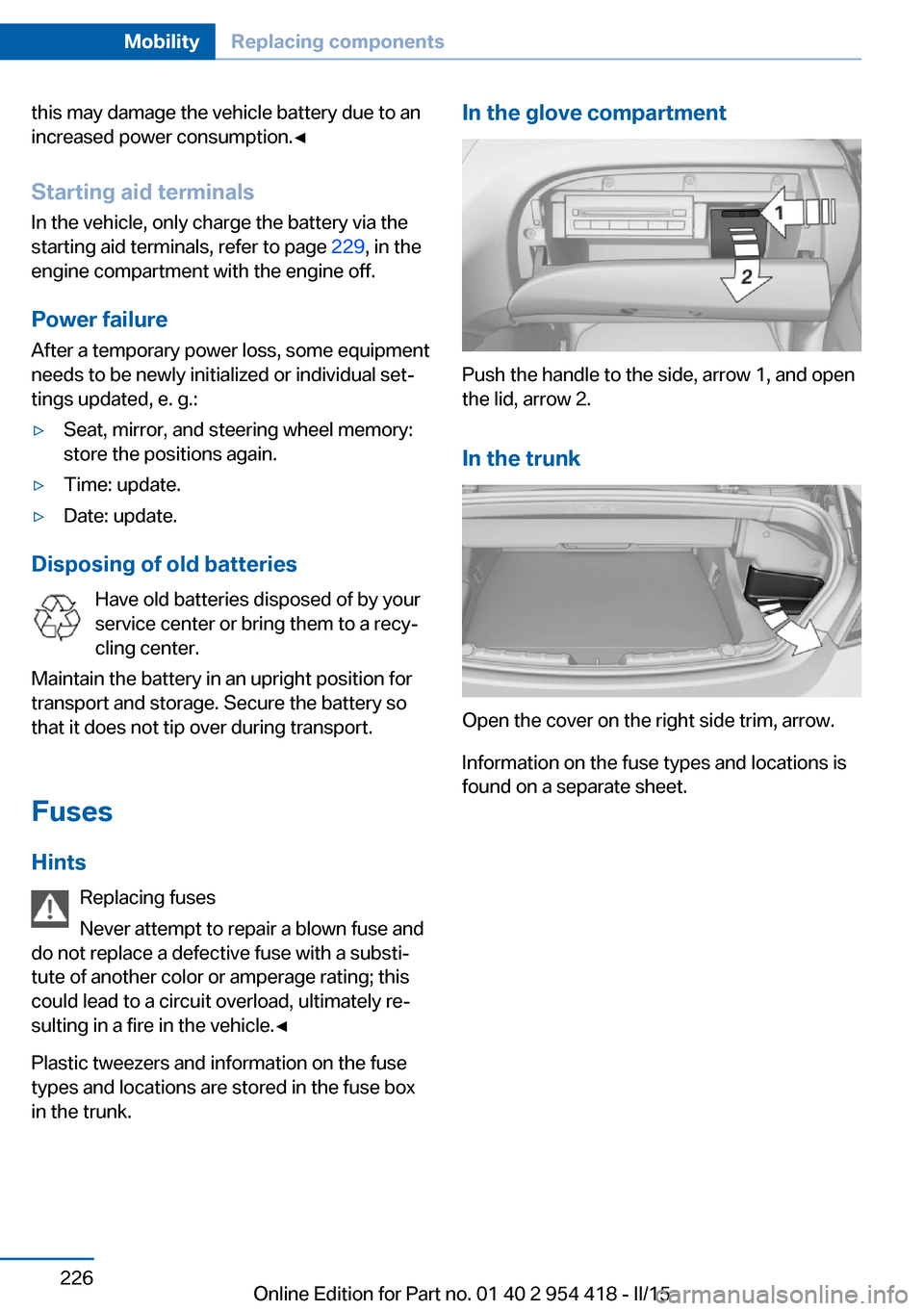 BMW 6 SERIES CONVERTIBLE 2015 F12 Owners Manual this may damage the vehicle battery due to an
increased power consumption.◀
Starting aid terminals In the vehicle, only charge the battery via thestarting aid terminals, refer to page  229, in the
e