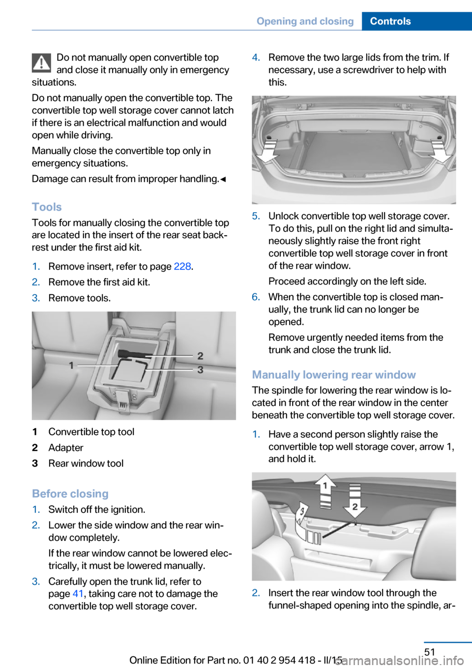 BMW 6 SERIES CONVERTIBLE 2015 F12 Workshop Manual Do not manually open convertible top
and close it manually only in emergency
situations.
Do not manually open the convertible top. The
convertible top well storage cover cannot latch
if there is an el BMW 6 SERIES CONVERTIBLE 2015 F12 Workshop Manual Do not manually open convertible top
and close it manually only in emergency
situations.
Do not manually open the convertible top. The
convertible top well storage cover cannot latch
if there is an el
